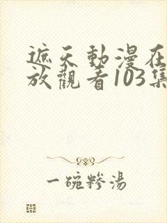 遮天动漫在线播放观看103集