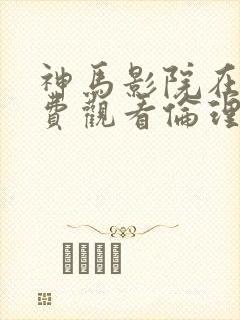 神马影院在线免费观看伦理片