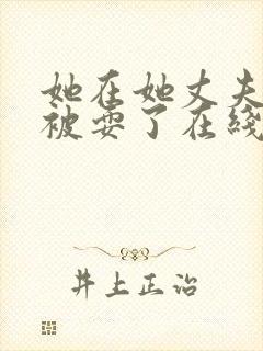 她在她丈夫面前被耍了在线