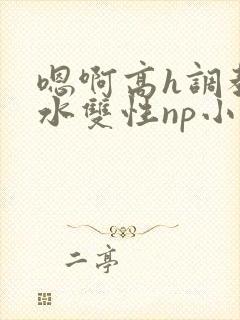 嗯啊高h调教喷水双性np小说封面