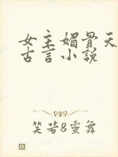 女主媚骨天成的古言小说