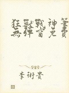 狂兽战神笔趣阁无弹窗免费阅读