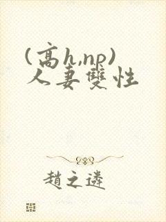 (高h,np)人妻双性