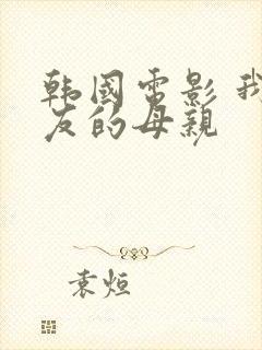 韩国电影 我朋友的母亲