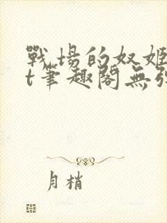 战场的奴姬txt笔趣阁无弹窗最新章节