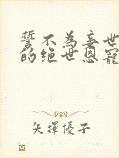 誓不为妾世子爷的绝世恩宠苏欣儿阅读全文