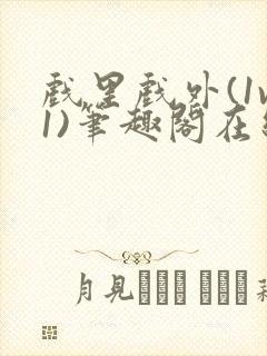 戏里戏外(1v1)笔趣阁在线阅读一叶孤舟