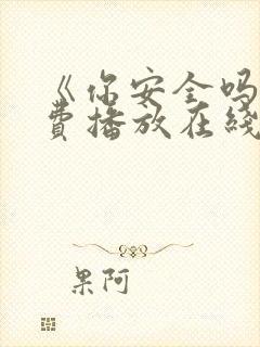 《你安全吗》免费播放在线观看全集