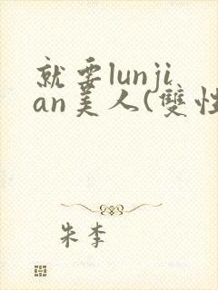 就要lunjian美人(双性合集)