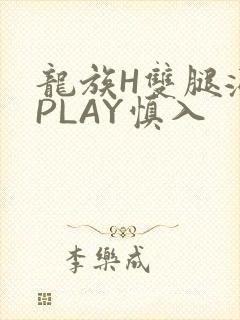 龙族H双腿涨灌PLAY慎入