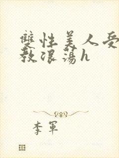 双性美人受被调教浪荡h