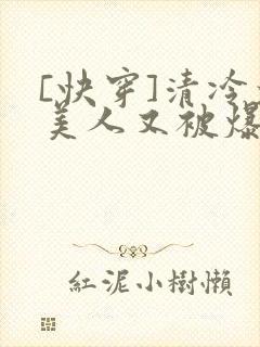 [快穿]清冷大美人又被爆了