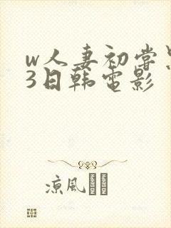 w人妻初尝黑人3日韩电影