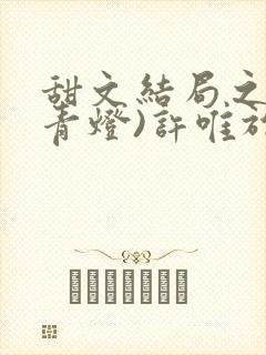 甜文结局之后(青灯)许唯于世洲免费阅读