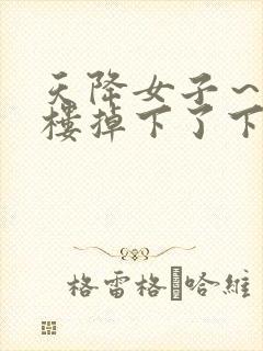 天降女子～从2楼掉下了下来无删减