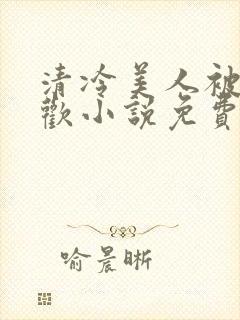 清冷美人被迫承欢小说免费阅读全文