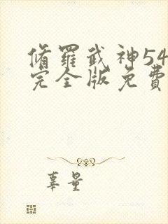 修罗武神54集完全版免费播放