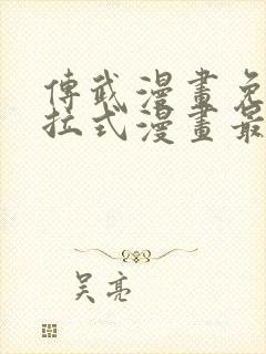 传武漫画免费下拉式漫画最新漫画星球