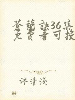 苍兰诀36集全免费看可投屏