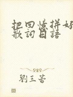 把回忆拼好给你歌词日语