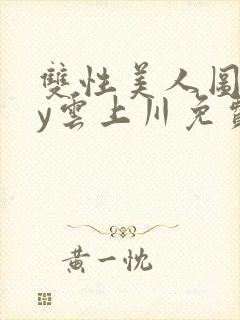 双性美人图鉴by云上川免费阅读笔趣阁