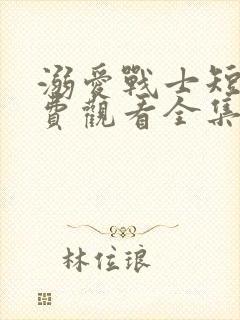 溺爱战士短剧免费观看全集高清版