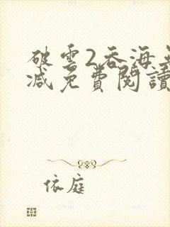 破云2吞海无删减免费阅读