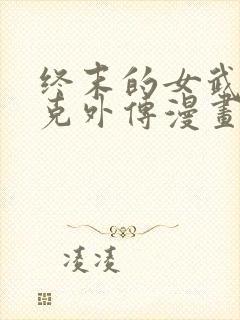 终末的女武神杰克外传漫画免费阅读最新