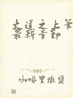 大道之上笔趣阁最新章节