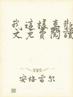 我这样喜欢你全文免费阅读