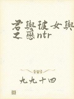 君与彼女与彼女之恋ntr