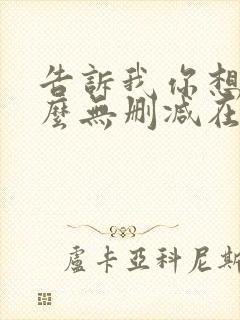 告诉我你想要什么无删减在线观看