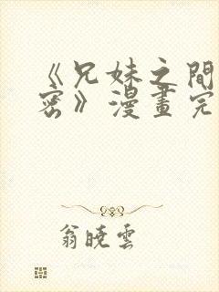 《兄妹之间的秘密》漫画完整版付费