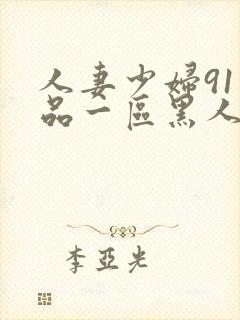 人妻少妇91精品一区黑人