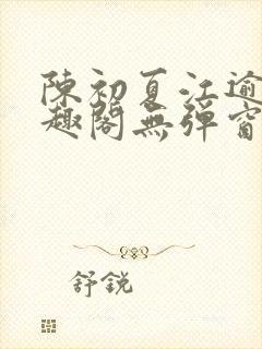 陈初夏江逾白笔趣阁无弹窗