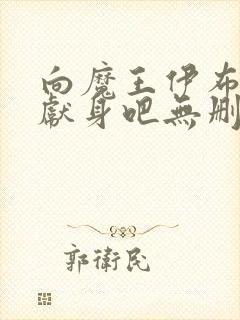 向魔王伊布罗贾献身吧无删减版