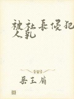 被社长侵犯的美人乳