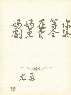 妈妈在等你电视剧免费全集在线观看