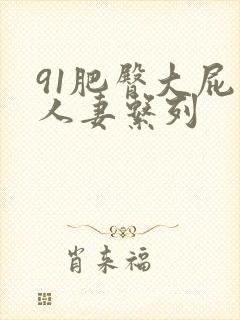 91肥臀大屁股人妻系列