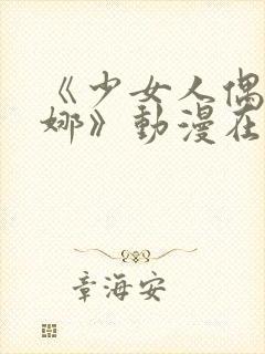 《少女人偶·妮娜》动漫在线观看