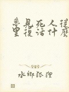 梦见死人从棺材里复活什么预兆