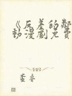 《反差的邻居》动漫剧免费观看全集