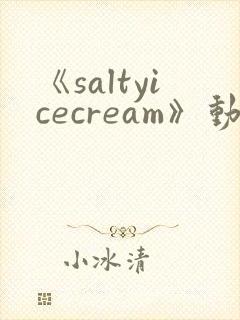 《saltyicecream》动漫在线观看