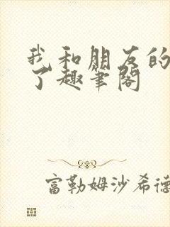 我和朋友的哥哥了趣笔阁