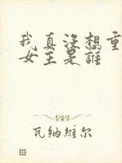 我真没想重生啊女主是谁