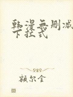 韩漫无删减免费下拉式