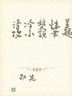 清冷双性美人丑攻小说笔趣阁免费阅读