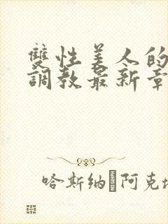 双性美人的凌虐调教最新章节