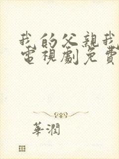 我的父亲我的兵电视剧免费