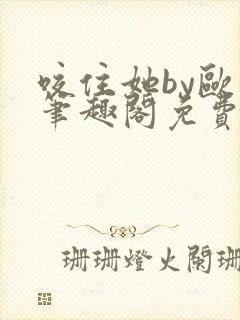 咬住她by欧阳笔趣阁免费阅读最新章节